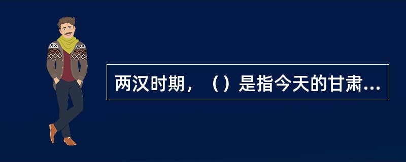 两汉时期，（）是指今天的甘肃玉门关和阳关以西，也就是今天新疆地区和更远的地方。