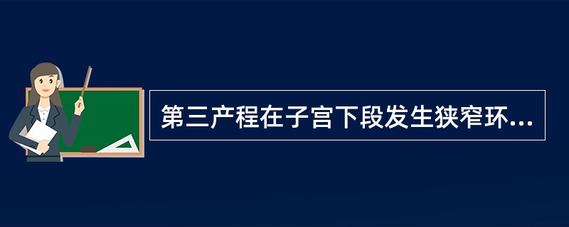 第三产程在子宫下段发生狭窄环可造成（）.