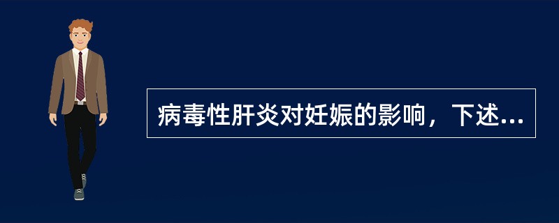 病毒性肝炎对妊娠的影响，下述选项错误的是（）.