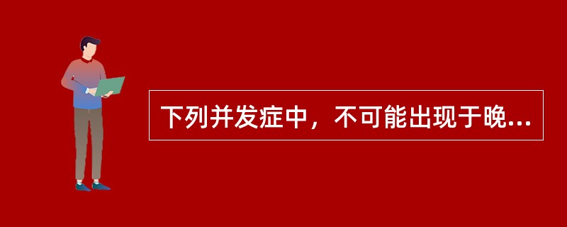 下列并发症中，不可能出现于晚期的是（）