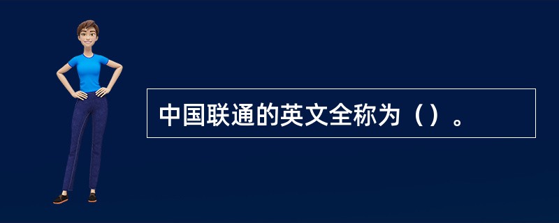 中国联通的英文全称为（）。