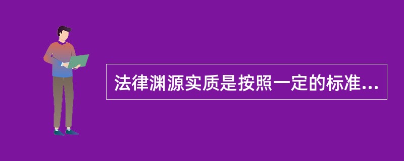 法律渊源实质是按照一定的标准对法律进行的分类，根据法律渊源的含义，我国可以把法律