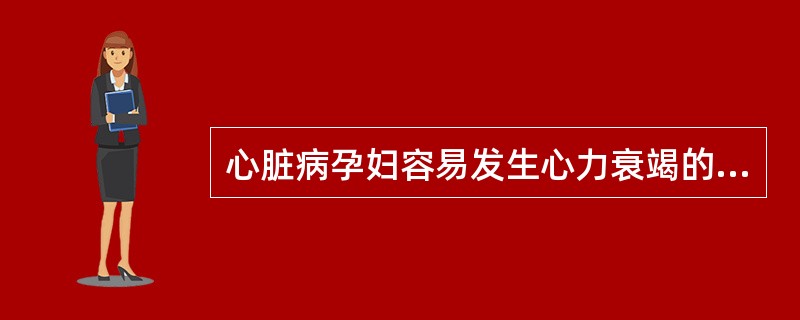 心脏病孕妇容易发生心力衰竭的时期是（）.