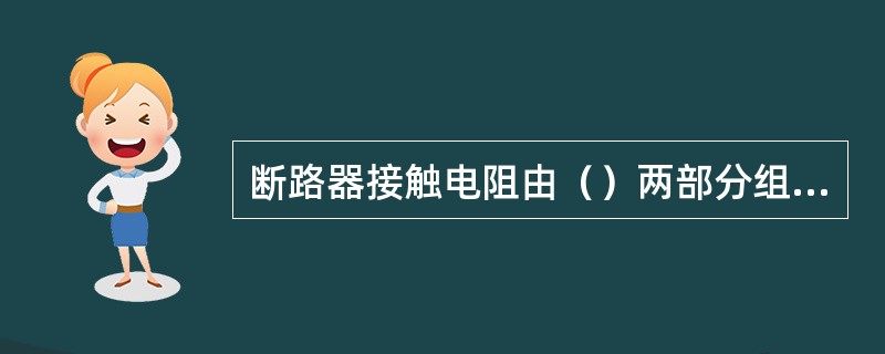 断路器接触电阻由（）两部分组成。