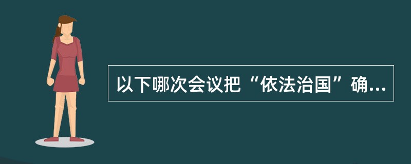 以下哪次会议把“依法治国”确立为政治体制改革的重点（）
