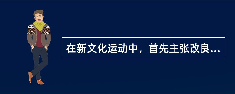 在新文化运动中，首先主张改良文体.以白话文代替文言文的是（）