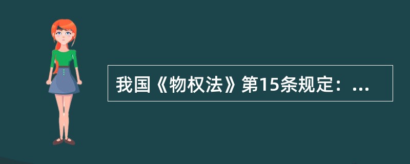我国《物权法》第15条规定："当事人之间订立有关设立、变更、转让和消灭不动产物权