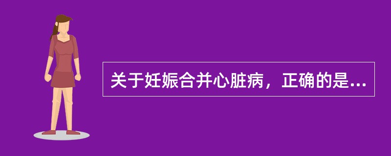 关于妊娠合并心脏病，正确的是（）.