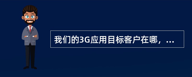 我们的3G应用目标客户在哪，怎样做目标客户精确营销？