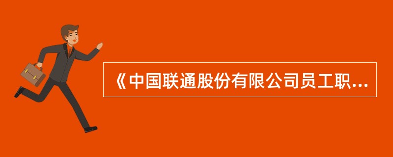 《中国联通股份有限公司员工职业道德守则》附则中规定：员工职业行为中须遵循的具体规