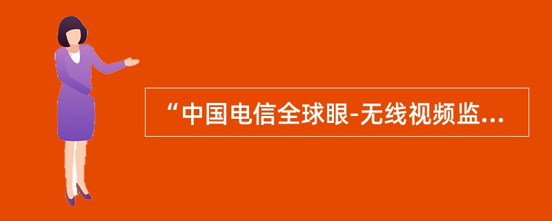 “中国电信全球眼-无线视频监控业务”是“全球眼”业务的子业务，依托“全球眼”平台