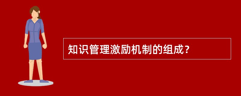 知识管理激励机制的组成？