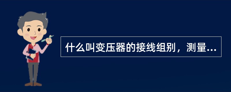 什么叫变压器的接线组别，测量变压器的接线组别有何要求?