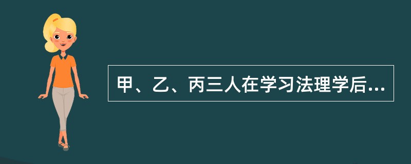 甲、乙、丙三人在学习法理学后对法律体系和法系两个概念发表了以下看法．甲：&ldq