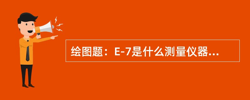 绘图题：E-7是什么测量仪器的原理接线图。