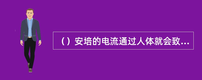 （）安培的电流通过人体就会致人于死地。