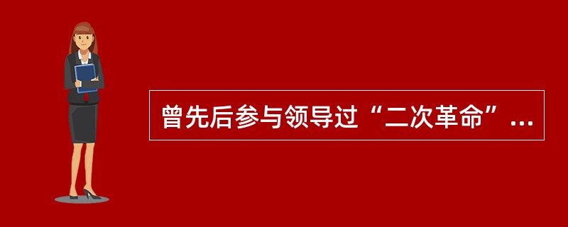 曾先后参与领导过“二次革命”和护国运动的是（）