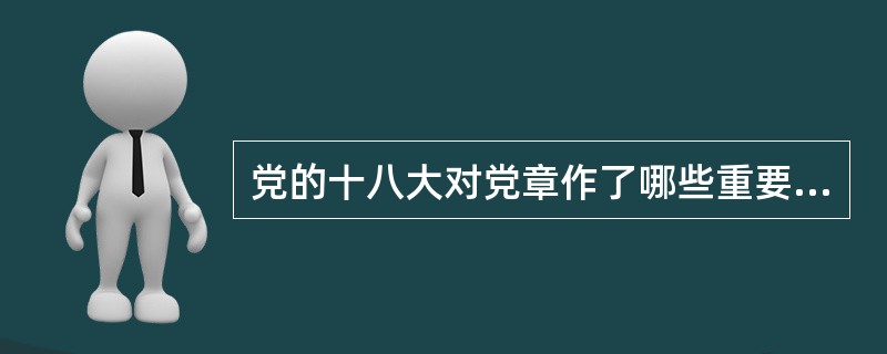 党的十八大对党章作了哪些重要修正？