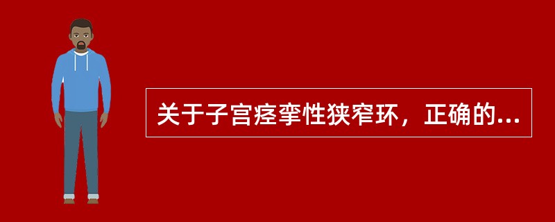 关于子宫痉挛性狭窄环，正确的是（）.