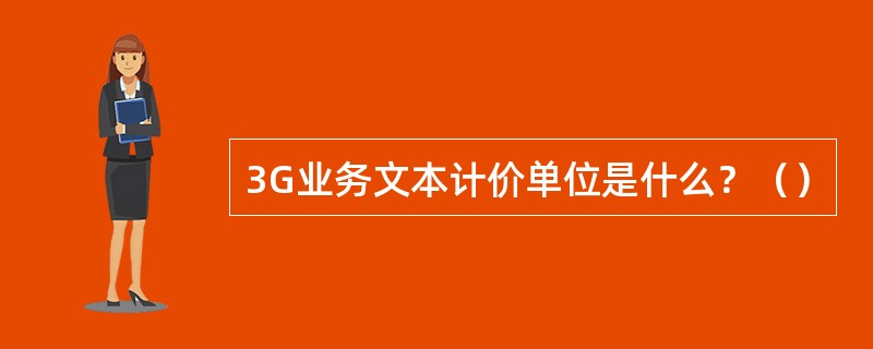 3G业务文本计价单位是什么？（）