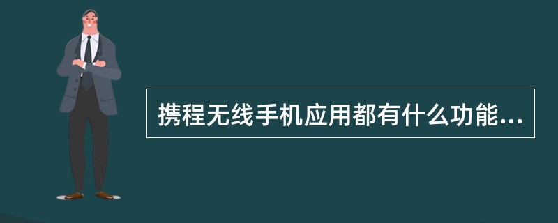 携程无线手机应用都有什么功能？（）