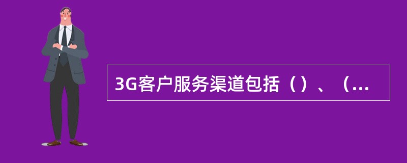 3G客户服务渠道包括（）、（）、（），受理用户的咨询、交费充值和业务办理等业务。