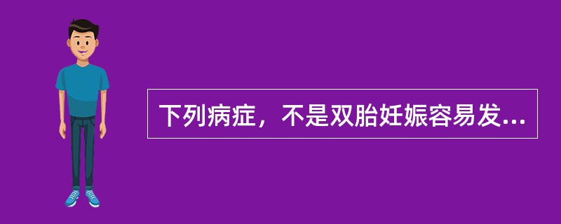 下列病症，不是双胎妊娠容易发生的并发症（）.