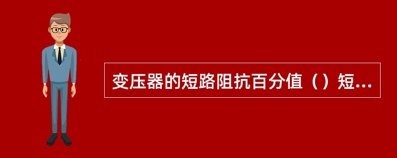 变压器的短路阻抗百分值（）短路电压百分值。