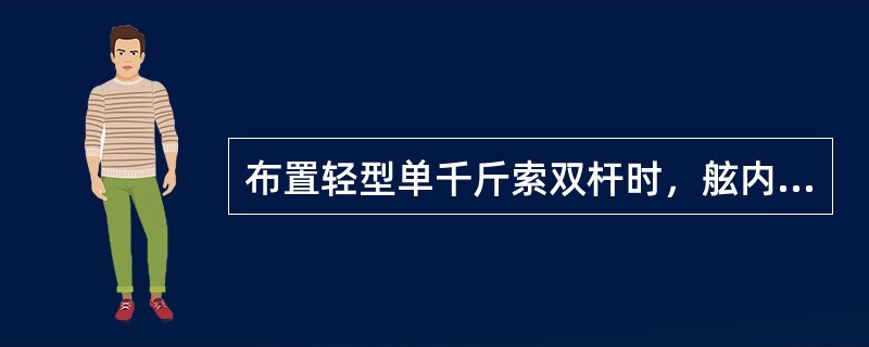 布置轻型单千斤索双杆时，舷内吊杆保险稳索的下端系结点应接近舱口：（）