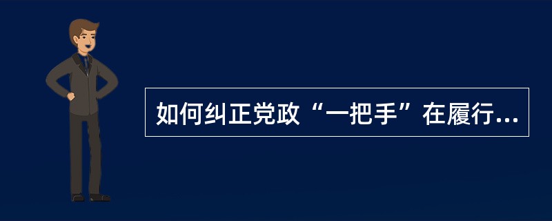 如何纠正党政“一把手”在履行党风廉政建设职责方面容易产生的问题？