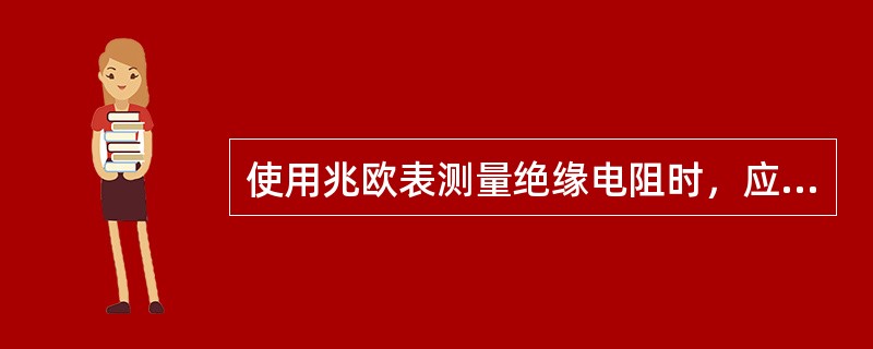 使用兆欧表测量绝缘电阻时，应该注意（）事项。
