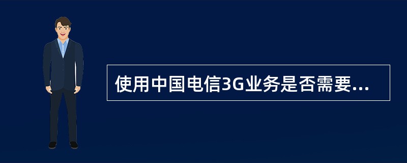 使用中国电信3G业务是否需要手机支持EVDO功能？（）