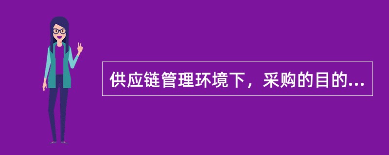 供应链管理环境下，采购的目的是（）