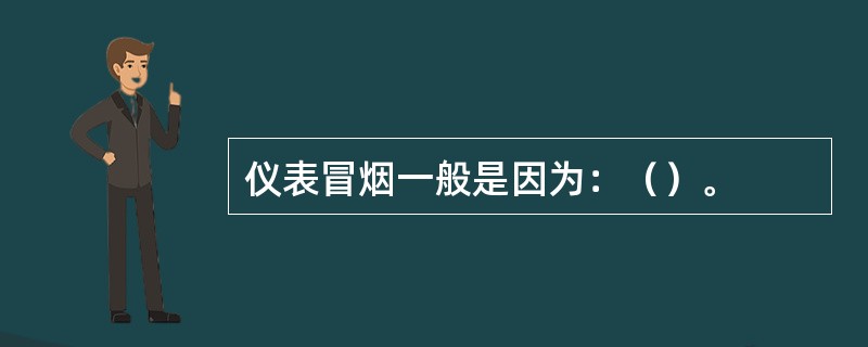 仪表冒烟一般是因为：（）。