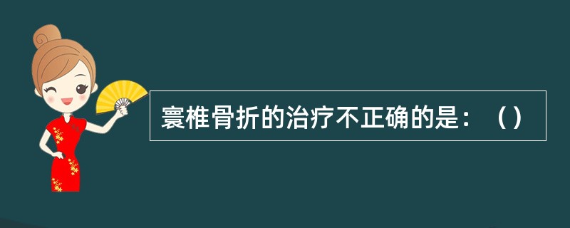 寰椎骨折的治疗不正确的是：（）