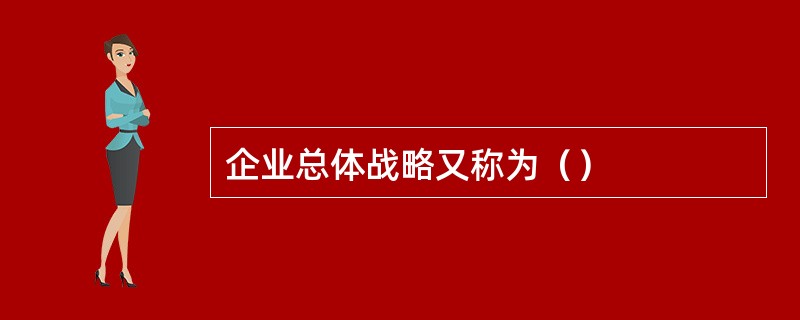 企业总体战略又称为（）