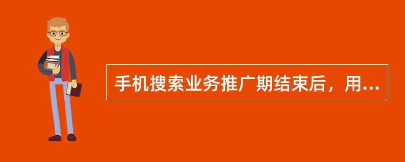 手机搜索业务推广期结束后，用户访问手机搜索的站内信息，将按（）的计费方式收费。