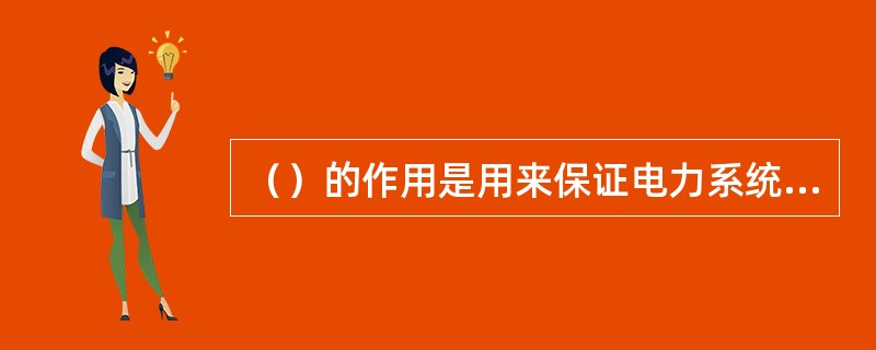 （）的作用是用来保证电力系统安全运行和保证电能质量的一种装置。