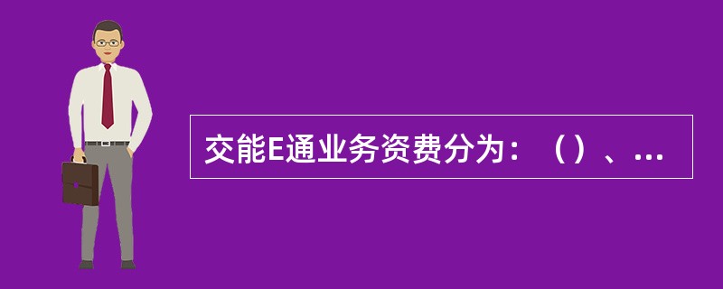 交能E通业务资费分为：（）、（）、（）。