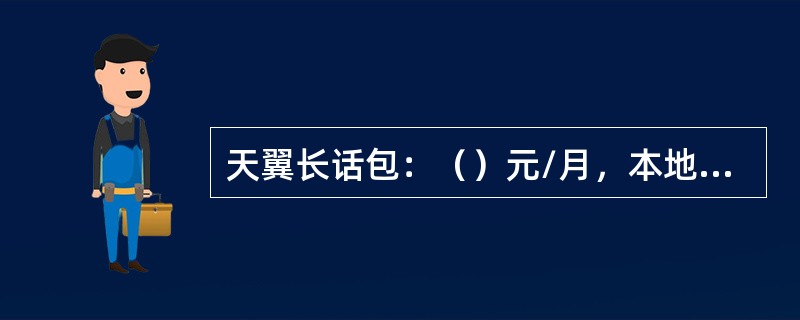 天翼长话包：（）元/月，本地拨打国内长途（）/分钟。