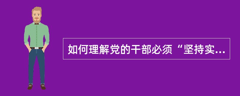 如何理解党的干部必须“坚持实事求是，认真调查研究等”这一基本条件？