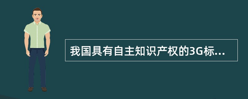 我国具有自主知识产权的3G标准为（）