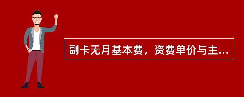 副卡无月基本费，资费单价与主卡标准一致，可以分享主卡的（）时长。