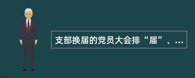 支部换届的党员大会排“届”、“次”吗？