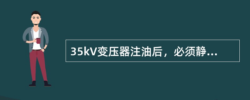 35kV变压器注油后，必须静置（）以上方可进行交流耐压试验。