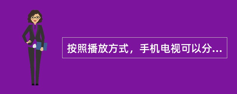 按照播放方式，手机电视可以分为（）