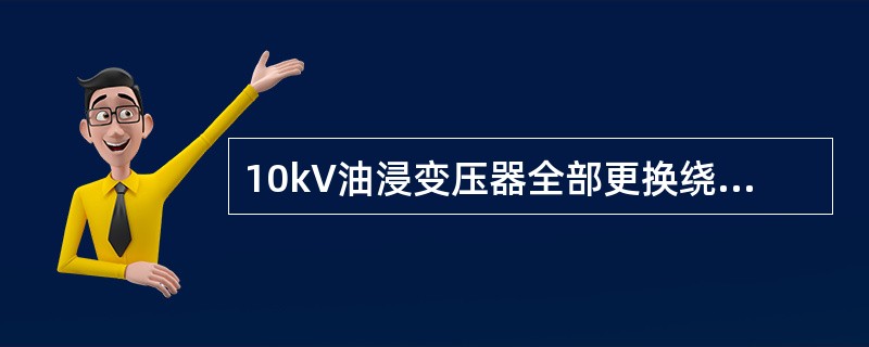 10kV油浸变压器全部更换绕组时的交流耐压试验按()试验电压值的进行。