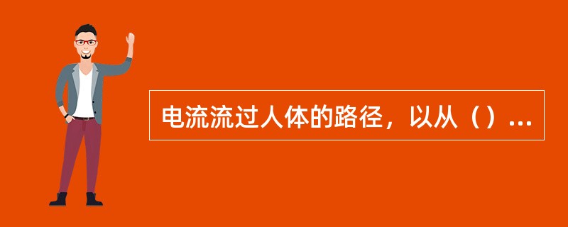 电流流过人体的路径，以从（）对人体的伤害程度最大。