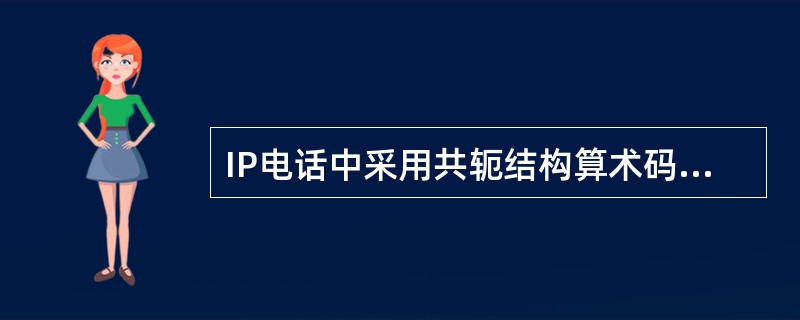IP电话中采用共轭结构算术码本激励线性预测编码法，编码速率为（）kbit/s。