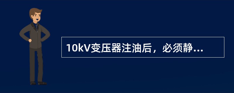 10kV变压器注油后，必须静置（）以上方可进行交流耐压试验。